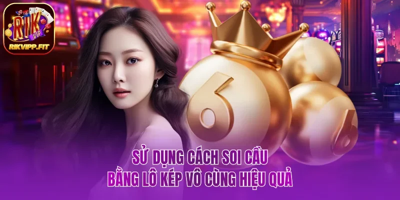 Sử dụng cách soi cầu bằng lô kép mang đến hiệu quả cao